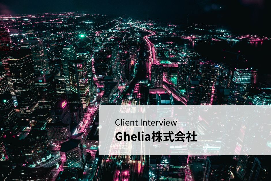 Client Interview – Ghelia株式会社